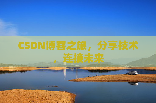 CSDN博客之旅，分享技术，连接未来